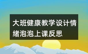 大班健康教學(xué)設(shè)計情緒泡泡上課反思