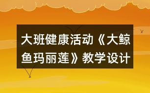 大班健康活動《大鯨魚瑪麗蓮》教學設計反思