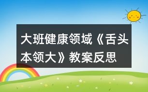 大班健康領(lǐng)域《舌頭本領(lǐng)大》教案反思