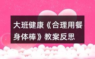 大班健康《合理用餐身體棒》教案反思