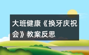 大班健康《換牙慶祝會》教案反思