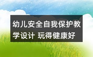 幼兒安全自我保護教學設(shè)計 玩得健康好成長反思