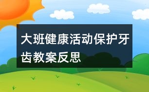 大班健康活動(dòng)保護(hù)牙齒教案反思