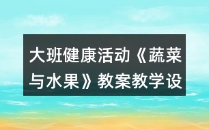 大班健康活動(dòng)《蔬菜與水果》教案教學(xué)設(shè)計(jì)反思