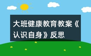 大班健康教育教案《認識自身》反思