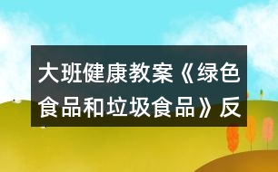 大班健康教案《綠色食品和垃圾食品》反思