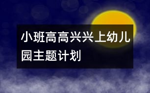 小班“高高興興上幼兒園”主題計劃