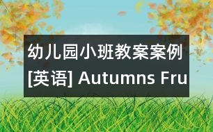 幼兒園小班教案案例[英語(yǔ)] Autumns Fruit