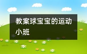 教案：球?qū)殞毜倪\動?。ㄐ“啵?></p>										
													                    <P>“”</P><P><BR>班級：小（1）班</P><P>執(zhí)教：香花幼兒園 陸美華</P><P>活動：球?qū)殞毜倪\動</P><P>活動要求：</P><P>1、          嘗試玩各種球類，積累不同球類的不同玩法的各種經(jīng)驗。</P><P>2、          產(chǎn)生喜歡運動，喜歡球?qū)殞毜那楦小?/P><P>活動準備：各種球類及場地創(chuàng)設(shè)</P><p></p><p></p>						</div>
						</div>
					</div>
					<div   id=