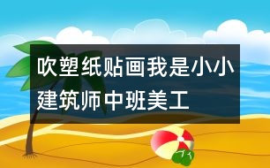 吹塑紙貼畫我是小小建筑師（中班美工）