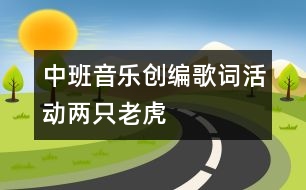 中班音樂創(chuàng)編歌詞活動(dòng)：兩只老虎