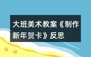 大班美術(shù)教案《制作新年賀卡》反思