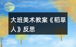 大班美術教案《稻草人》反思