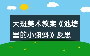 大班美術(shù)教案《池塘里的小蝌蚪》反思