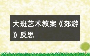 大班藝術(shù)教案《郊游》反思