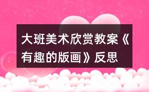 大班美術欣賞教案《有趣的版畫》反思