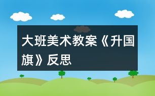 大班美術(shù)教案《升國旗》反思