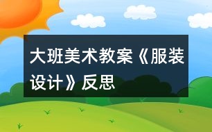 大班美術(shù)教案《服裝設(shè)計》反思