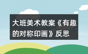 大班美術教案《有趣的對稱印畫》反思