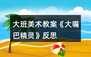 大班美術(shù)教案《大嘴巴精靈》反思