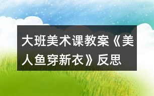 大班美術(shù)課教案《美人魚穿新衣》反思