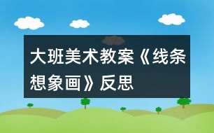 大班美術(shù)教案《線條想象畫(huà)》反思