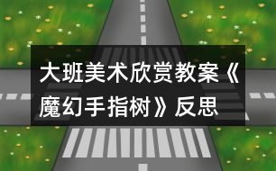 大班美術欣賞教案《魔幻手指樹》反思