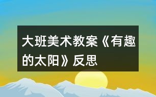 大班美術(shù)教案《有趣的太陽(yáng)》反思