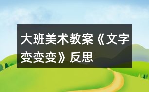 大班美術(shù)教案《文字變變變》反思