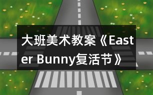 大班美術教案《Easter Bunny復活節(jié)》