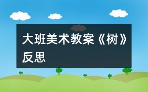 大班美術(shù)教案《樹(shù)》反思