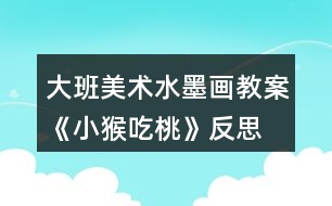 大班美術水墨畫教案《小猴吃桃》反思