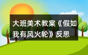 大班美術(shù)教案《假如我有風火輪》反思