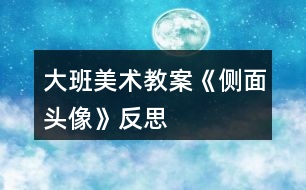 大班美術(shù)教案《側(cè)面頭像》反思