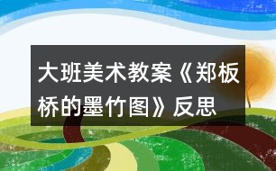 大班美術教案《鄭板橋的墨竹圖》反思