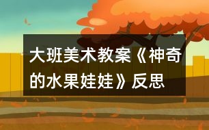 大班美術教案《神奇的水果娃娃》反思