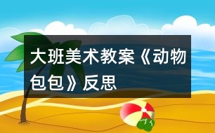 大班美術(shù)教案《動物包包》反思