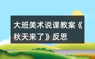 大班美術(shù)說(shuō)課教案《秋天來(lái)了》反思