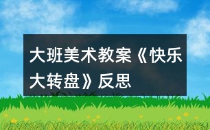 大班美術(shù)教案《快樂大轉(zhuǎn)盤》反思