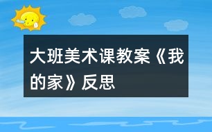 大班美術(shù)課教案《我的家》反思