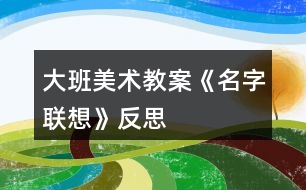 大班美術教案《名字聯(lián)想》反思