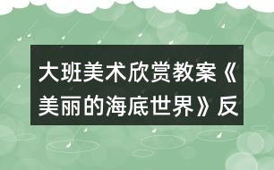 大班美術(shù)欣賞教案《美麗的海底世界》反思