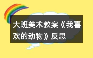 大班美術教案《我喜歡的動物》反思