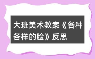 大班美術教案《各種各樣的臉》反思