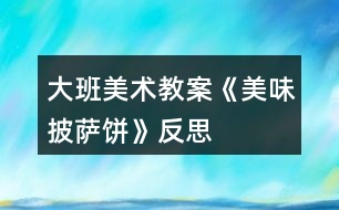 大班美術教案《美味披薩餅》反思