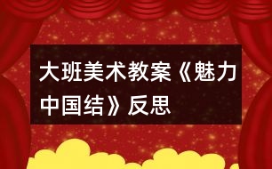 大班美術(shù)教案《魅力中國結(jié)》反思