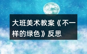 大班美術教案《不一樣的綠色》反思