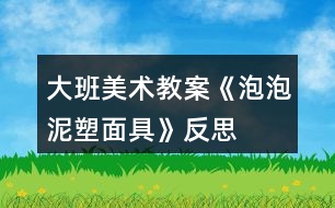 大班美術教案《泡泡泥塑面具》反思