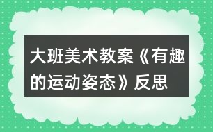 大班美術(shù)教案《有趣的運(yùn)動(dòng)姿態(tài)》反思