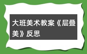 大班美術(shù)教案《層疊美》反思